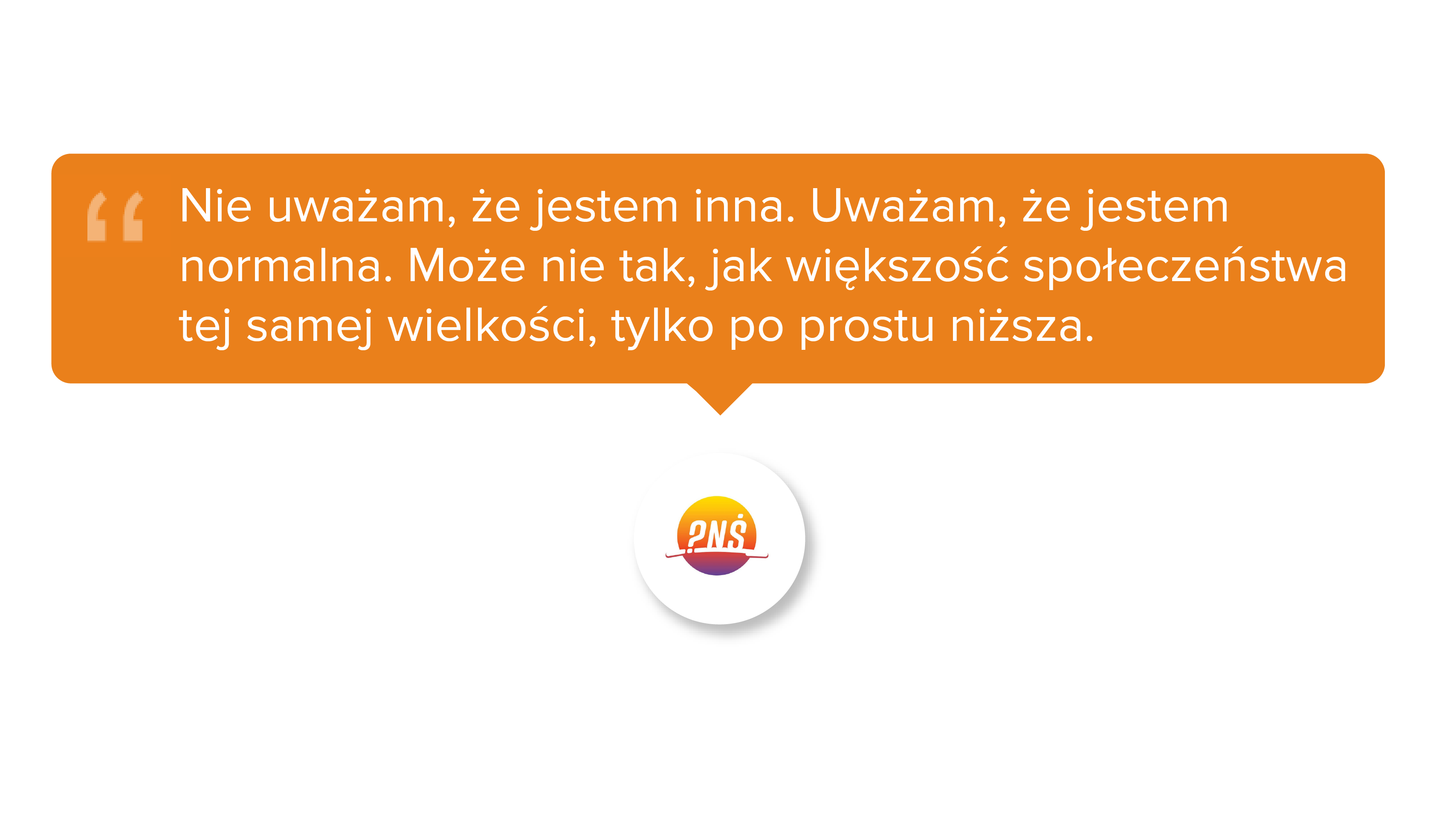 Nie uważam, że jestem inna. Uważam, że jestem normalna. Może nie tak, jak większość społeczeństwa tej samej wielkości, tylko po prostu niższa.