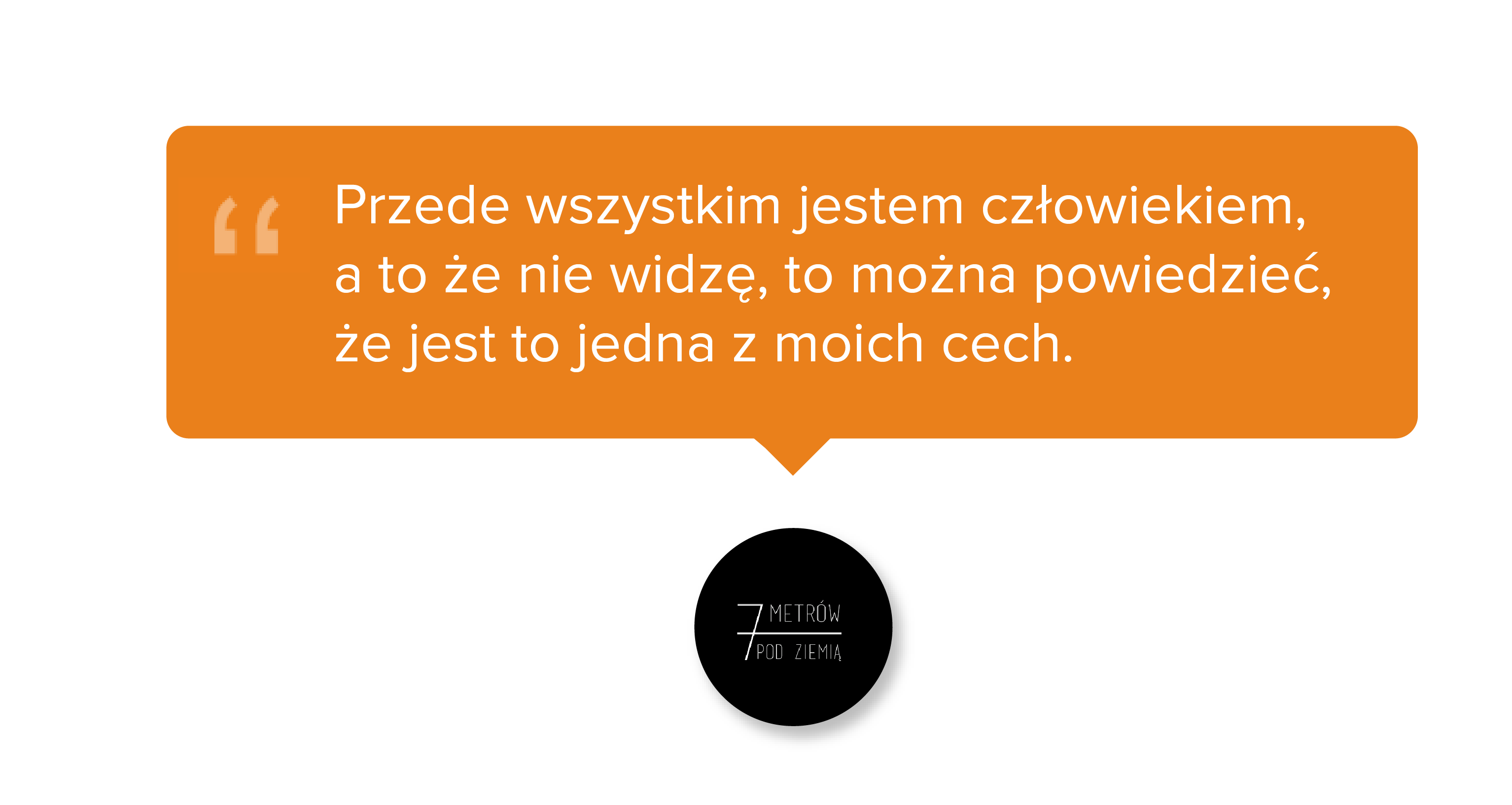 Przede wszystkim jestem człowiekiem, a to że nie widzę, to można powiedzieć, że jest to jedna z moich cech.