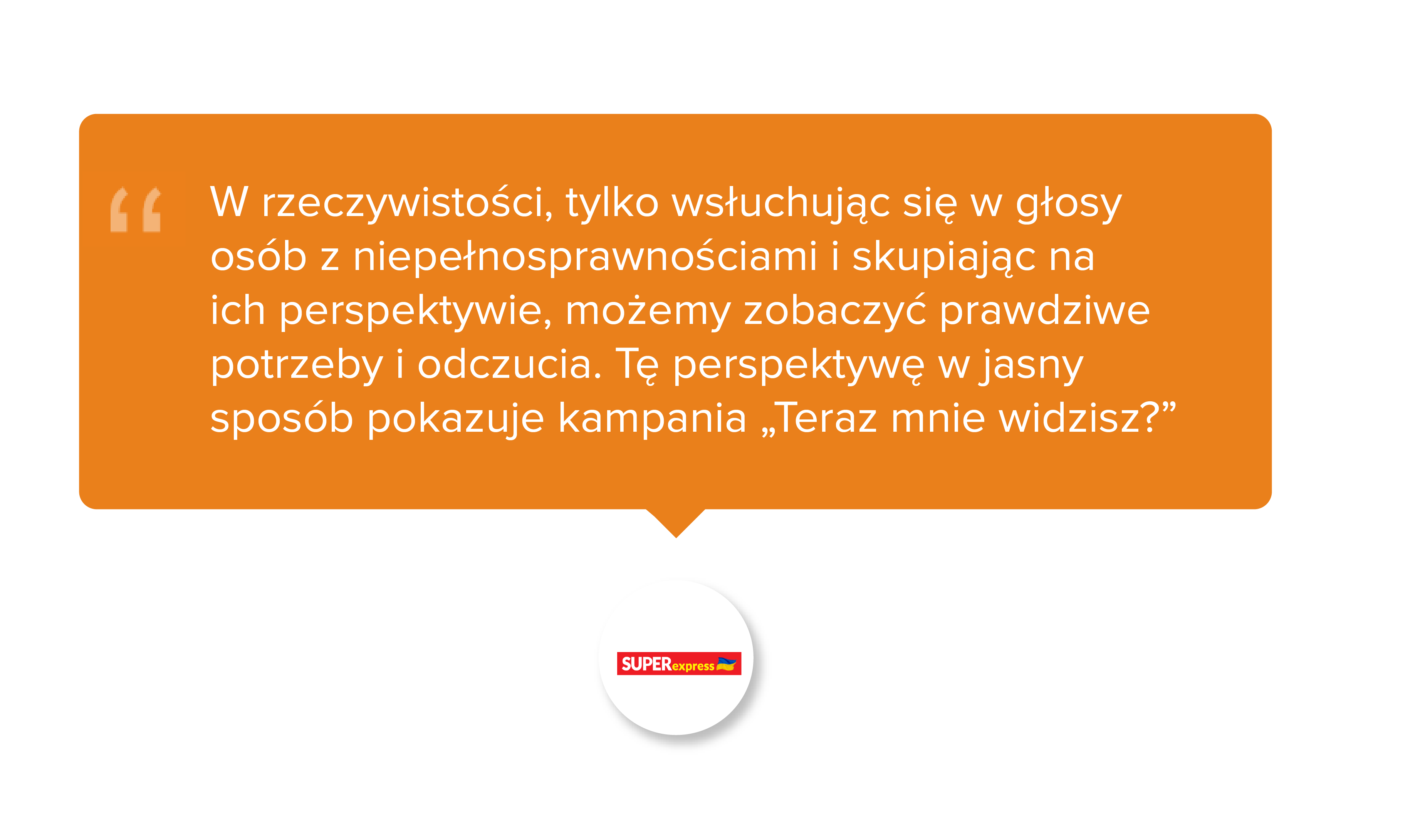 Super Express pl. W rzeczywistości, tylko wsłuchując się w głosy osób z niepełnosprawnościami i skupiając na ich perspektywie, możemy zobaczyć prawdziwe potrzeby i odczucia. Tę perspektywę w jasny sposób pokazuje kampania „Teraz mnie widzisz?”